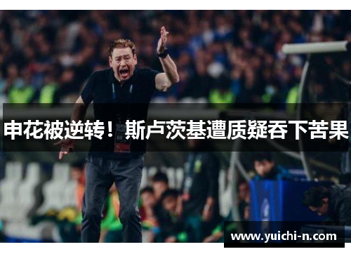 申花被逆转！斯卢茨基遭质疑吞下苦果