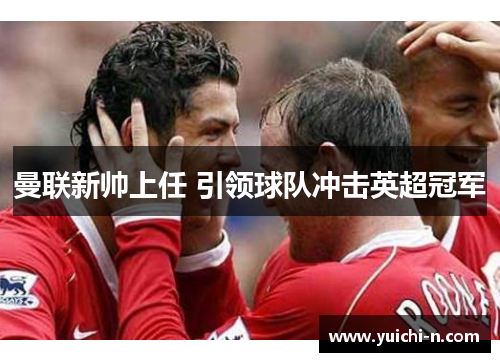 曼联新帅上任 引领球队冲击英超冠军